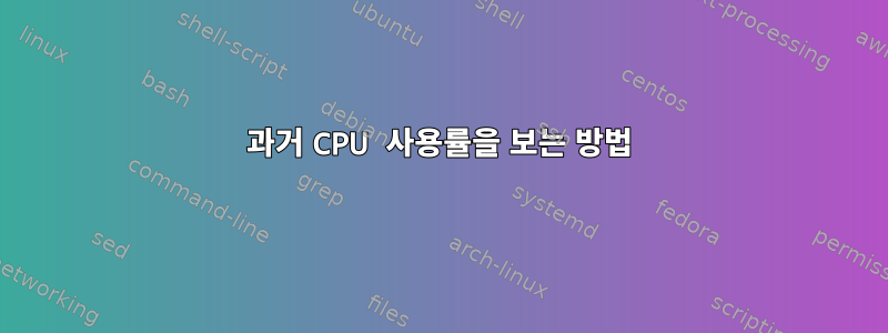 과거 CPU 사용률을 보는 방법