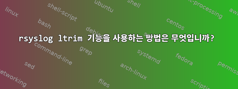 rsyslog ltrim 기능을 사용하는 방법은 무엇입니까?