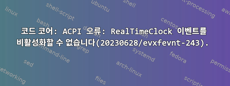 코드 코어: ACPI 오류: RealTimeClock 이벤트를 비활성화할 수 없습니다(20230628/evxfevnt-243).