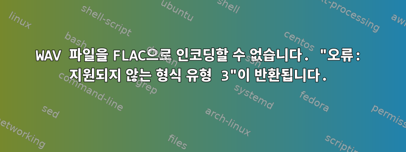 WAV 파일을 FLAC으로 인코딩할 수 없습니다. "오류: 지원되지 않는 형식 유형 3"이 반환됩니다.