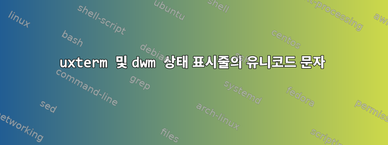 uxterm 및 dwm 상태 표시줄의 유니코드 문자