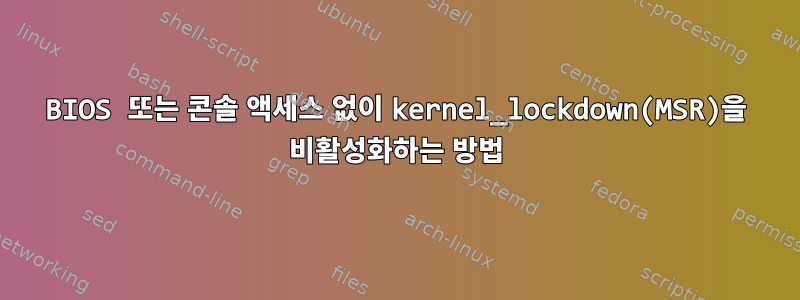 BIOS 또는 콘솔 액세스 없이 kernel_lockdown(MSR)을 비활성화하는 방법