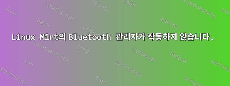 Linux Mint의 Bluetooth 관리자가 작동하지 않습니다.