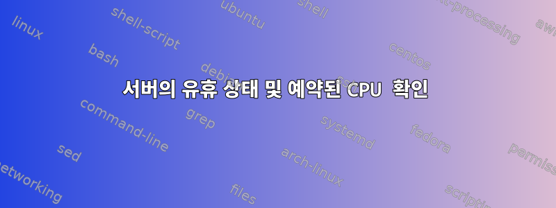 서버의 유휴 상태 및 예약된 CPU 확인