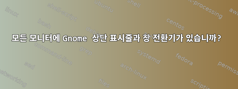 모든 모니터에 Gnome 상단 표시줄과 창 전환기가 있습니까?