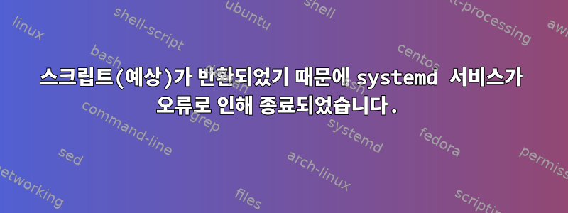 스크립트(예상)가 반환되었기 때문에 systemd 서비스가 오류로 인해 종료되었습니다.