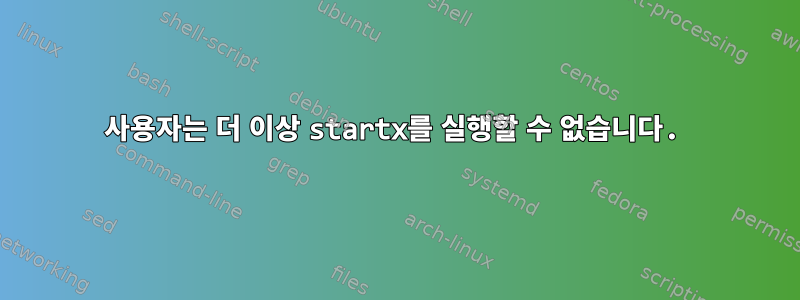 사용자는 더 이상 startx를 실행할 수 없습니다.