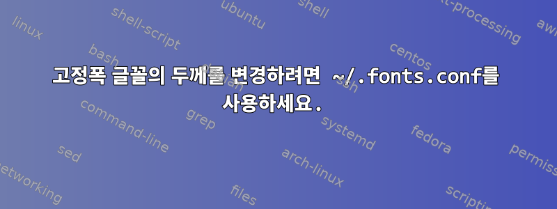 고정폭 글꼴의 두께를 변경하려면 ~/.fonts.conf를 사용하세요.