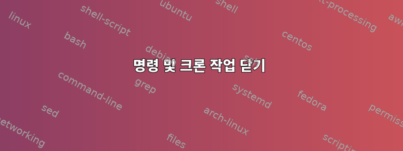 명령 및 크론 작업 닫기