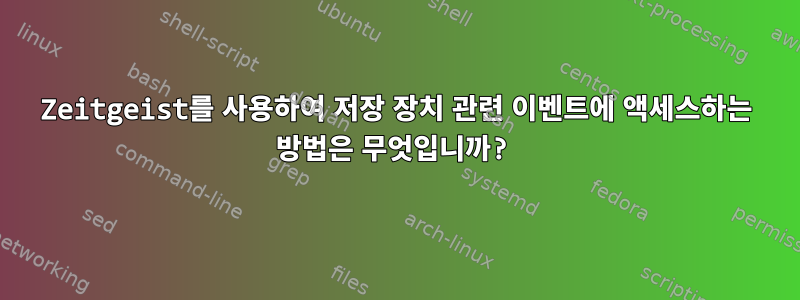 Zeitgeist를 사용하여 저장 장치 관련 이벤트에 액세스하는 방법은 무엇입니까?