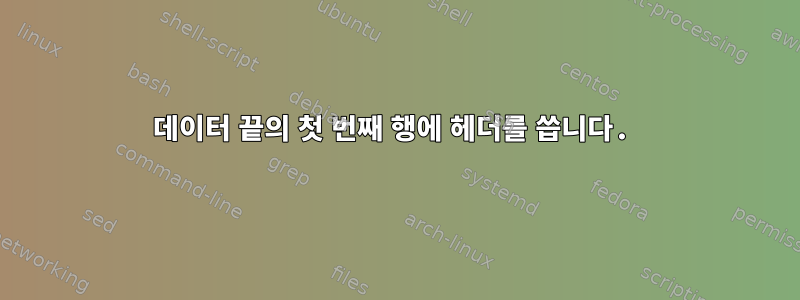 데이터 끝의 첫 번째 행에 헤더를 씁니다.