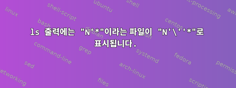 ls 출력에는 "N'*"이라는 파일이 "N'\''*"로 표시됩니다.