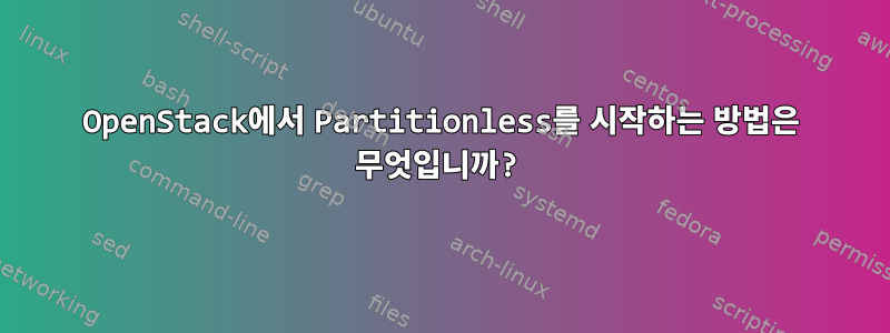 OpenStack에서 Partitionless를 시작하는 방법은 무엇입니까?