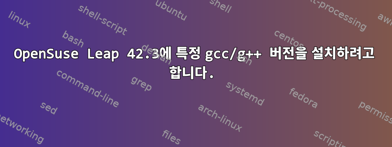 OpenSuse Leap 42.3에 특정 gcc/g++ 버전을 설치하려고 합니다.