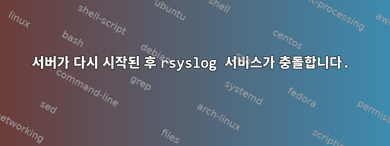 서버가 다시 시작된 후 rsyslog 서비스가 충돌합니다.