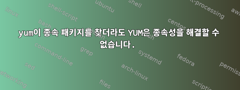 yum이 종속 패키지를 찾더라도 YUM은 종속성을 해결할 수 없습니다.