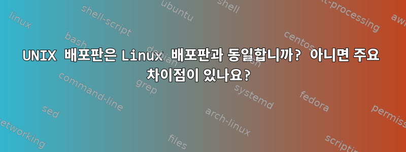 UNIX 배포판은 Linux 배포판과 동일합니까? 아니면 주요 차이점이 있나요?