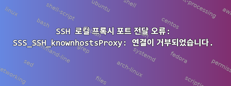 SSH 로컬 프록시 포트 전달 오류: SSS_SSH_knownhostsProxy: 연결이 거부되었습니다.