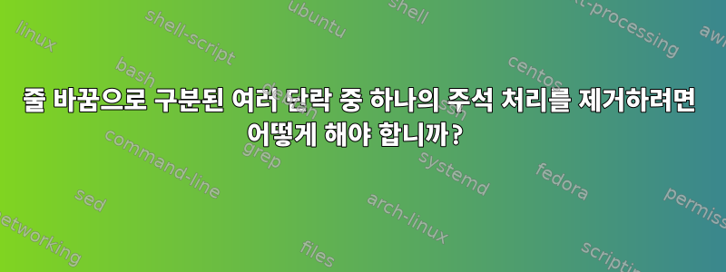 줄 바꿈으로 구분된 여러 단락 중 하나의 주석 처리를 제거하려면 어떻게 해야 합니까?