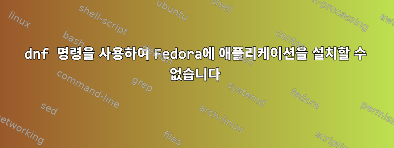 dnf 명령을 사용하여 Fedora에 애플리케이션을 설치할 수 없습니다