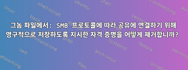 그놈 파일에서: SMB 프로토콜에 따라 공유에 연결하기 위해 영구적으로 저장하도록 지시한 자격 증명을 어떻게 제거합니까?