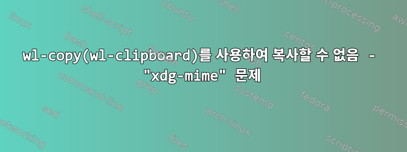 wl-copy(wl-clipboard)를 사용하여 복사할 수 없음 - "xdg-mime" 문제