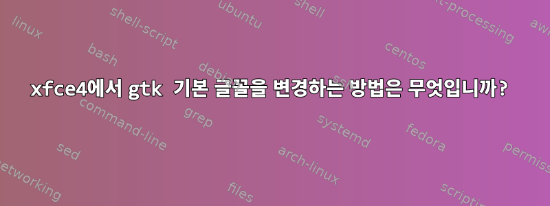 xfce4에서 gtk 기본 글꼴을 변경하는 방법은 무엇입니까?