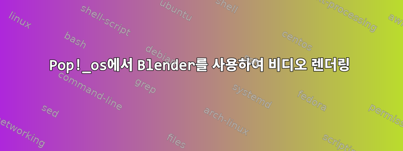 Pop!_os에서 Blender를 사용하여 비디오 렌더링