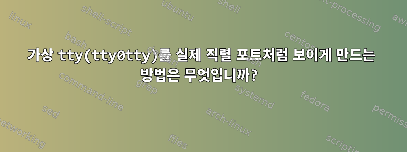 가상 tty(tty0tty)를 실제 직렬 포트처럼 보이게 만드는 방법은 무엇입니까?