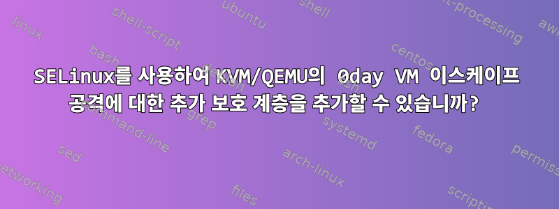 SELinux를 사용하여 KVM/QEMU의 0day VM 이스케이프 공격에 대한 추가 보호 계층을 추가할 수 있습니까?