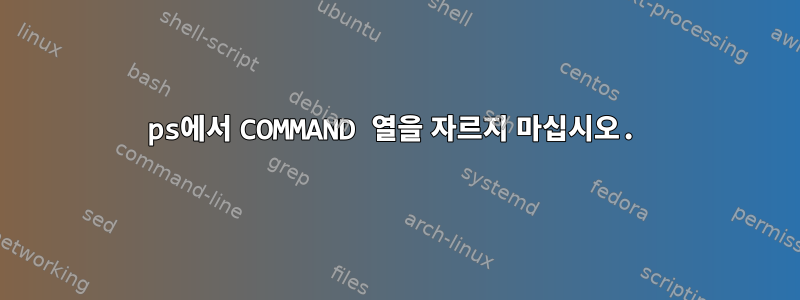 ps에서 COMMAND 열을 자르지 마십시오.