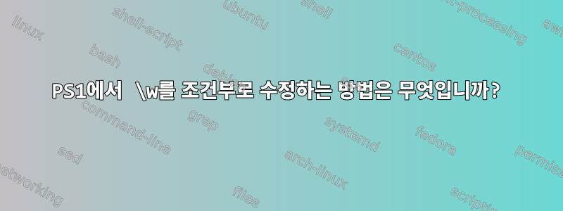 PS1에서 \w를 조건부로 수정하는 방법은 무엇입니까?