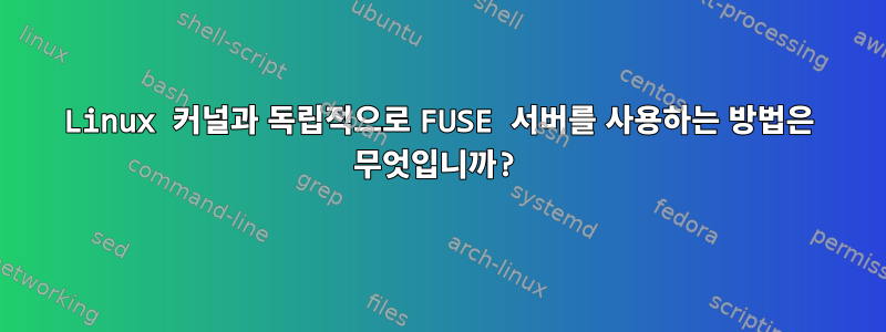 Linux 커널과 독립적으로 FUSE 서버를 사용하는 방법은 무엇입니까?