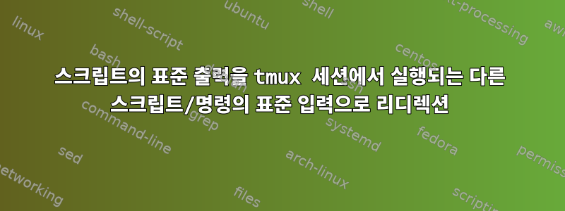 스크립트의 표준 출력을 tmux 세션에서 실행되는 다른 스크립트/명령의 표준 입력으로 리디렉션