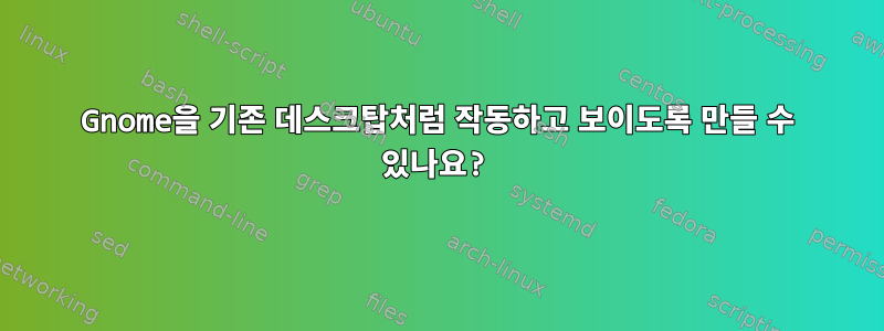 Gnome을 기존 데스크탑처럼 작동하고 보이도록 만들 수 있나요?