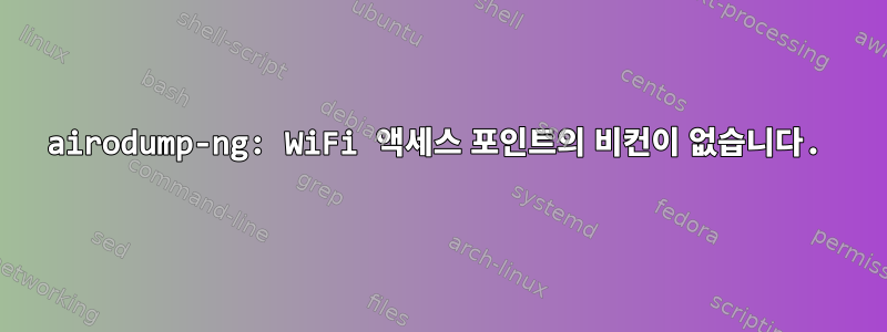 airodump-ng: WiFi 액세스 포인트의 비컨이 없습니다.