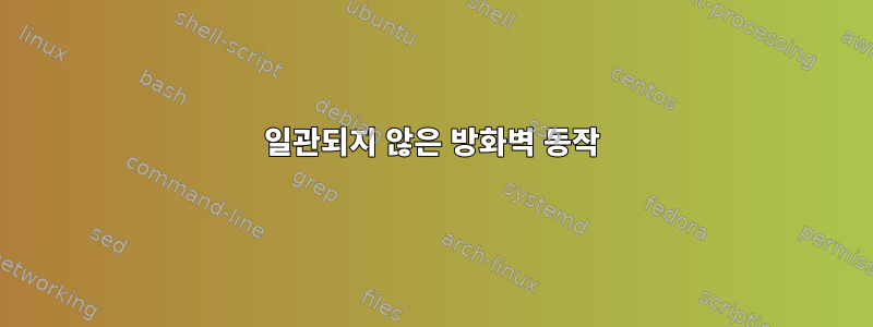 일관되지 않은 방화벽 동작