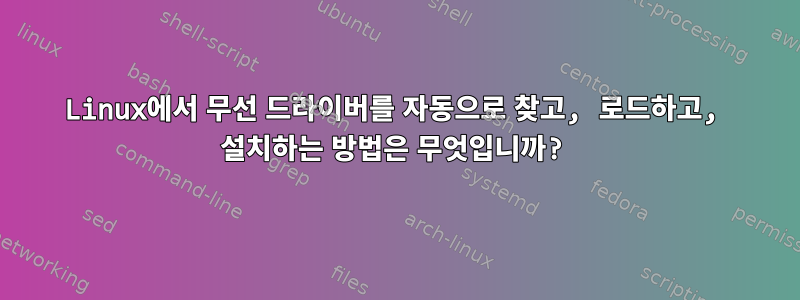 Linux에서 무선 드라이버를 자동으로 찾고, 로드하고, 설치하는 방법은 무엇입니까?