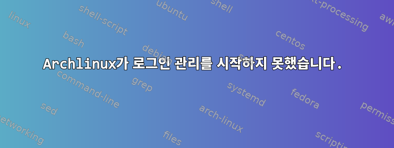 Archlinux가 로그인 관리를 시작하지 못했습니다.