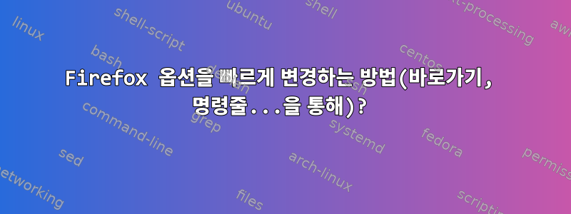 Firefox 옵션을 빠르게 변경하는 방법(바로가기, 명령줄...을 통해)?