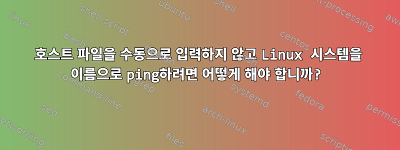 호스트 파일을 수동으로 입력하지 않고 Linux 시스템을 이름으로 ping하려면 어떻게 해야 합니까?