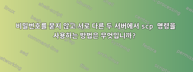 비밀번호를 묻지 않고 서로 다른 두 서버에서 scp 명령을 사용하는 방법은 무엇입니까?