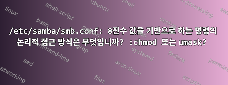 /etc/samba/smb.conf: 8진수 값을 기반으로 하는 명령의 논리적 접근 방식은 무엇입니까? :chmod 또는 umask?