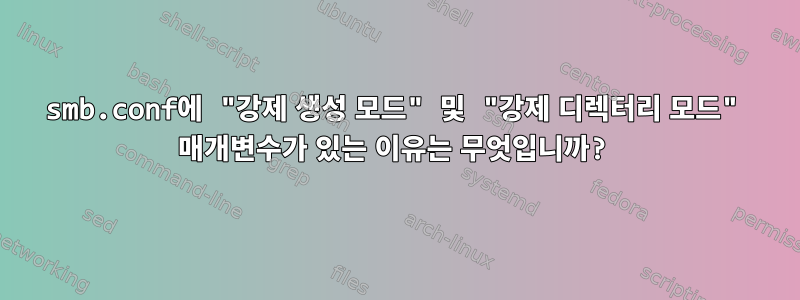 smb.conf에 "강제 생성 모드" 및 "강제 디렉터리 모드" 매개변수가 있는 이유는 무엇입니까?