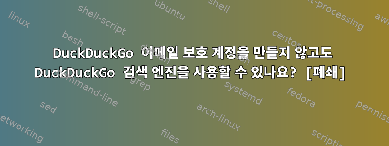 DuckDuckGo 이메일 보호 계정을 만들지 않고도 DuckDuckGo 검색 엔진을 사용할 수 있나요? [폐쇄]