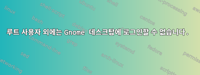 루트 사용자 외에는 Gnome 데스크탑에 로그인할 수 없습니다.