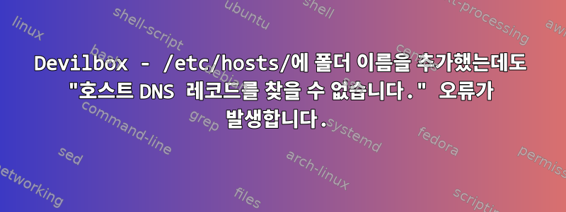 Devilbox - /etc/hosts/에 폴더 이름을 추가했는데도 "호스트 DNS 레코드를 찾을 수 없습니다." 오류가 발생합니다.