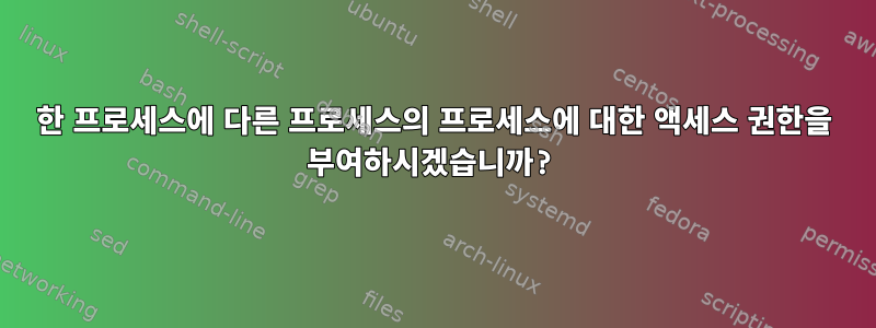 한 프로세스에 다른 프로세스의 프로세스에 대한 액세스 권한을 부여하시겠습니까?