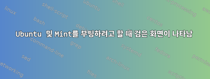 Ubuntu 및 Mint를 부팅하려고 할 때 검은 화면이 나타남