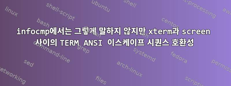 infocmp에서는 그렇게 말하지 않지만 xterm과 screen 사이의 TERM ANSI 이스케이프 시퀀스 호환성